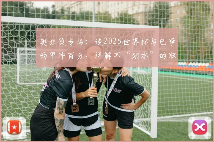 奥尔莫专访:谈2026世界杯与巴萨西甲冲百分,详解不“划水”的职业态度