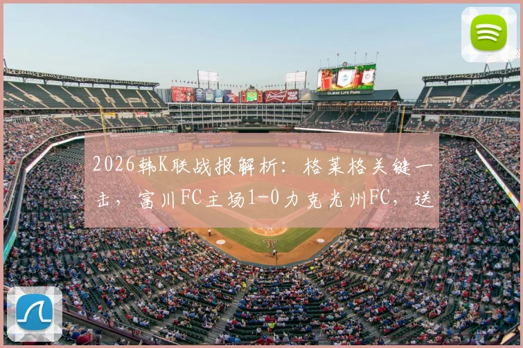 2026韩K联战报解析：格莱格关键一击，富川FC主场1-0力克光州FC，送对手赛季首败