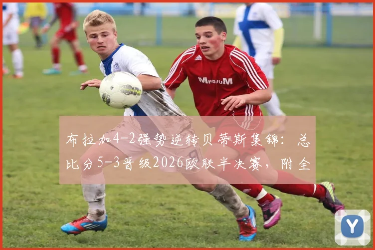 布拉加4-2强势逆转贝蒂斯集锦：总比分5-3晋级2026欧联半决赛，附全场录像回放与晋级深度解析
