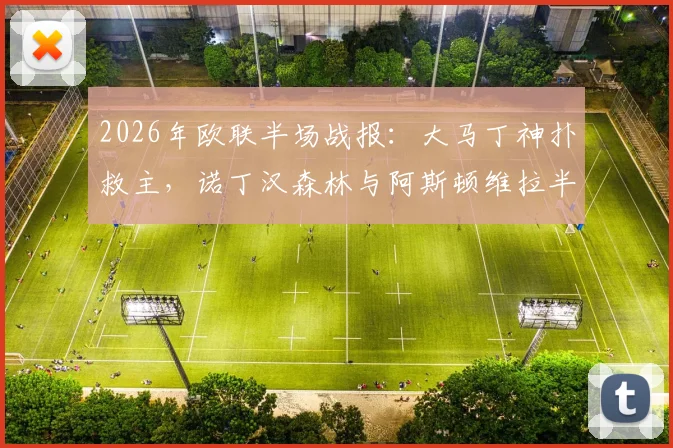 2026年欧联半场战报:大马丁神扑救主,诺丁汉森林与阿斯顿维拉半场互交白卷,关键数据与战术解析