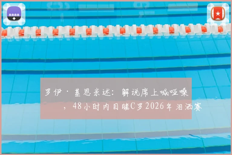 罗伊·基恩亲述：解说席上喊哑嗓子，48小时内目睹C罗2026年泪洒赛场与梅西喜极而泣