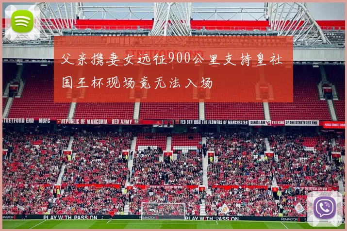 父亲携妻女远征900公里支持皇社 国王杯现场竟无法入场
