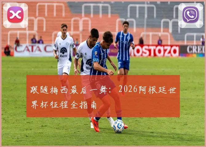 跟随梅西最后一舞：2026阿根廷世界杯征程全指南