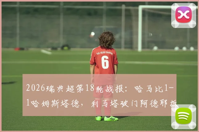 2026瑞典超第18轮战报：哈马比1-1哈姆斯塔德，利马塔破门阿德耶扳平，积分榜争夺激烈