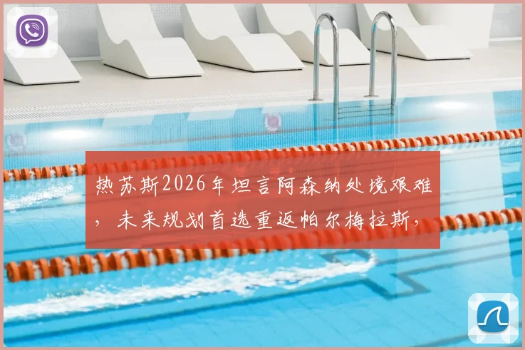 热苏斯2026年坦言阿森纳处境艰难，未来规划首选重返帕尔梅拉斯，其数据与心路历程解读
