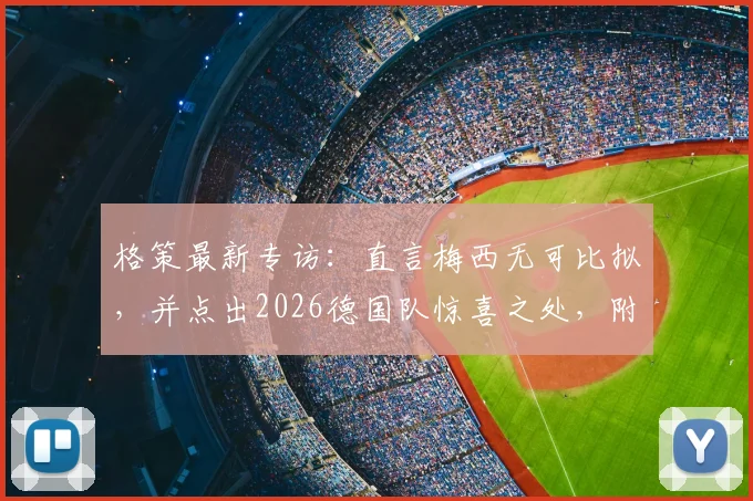 格策最新专访：直言梅西无可比拟，并点出2026德国队惊喜之处，附其对梅罗之争的看法