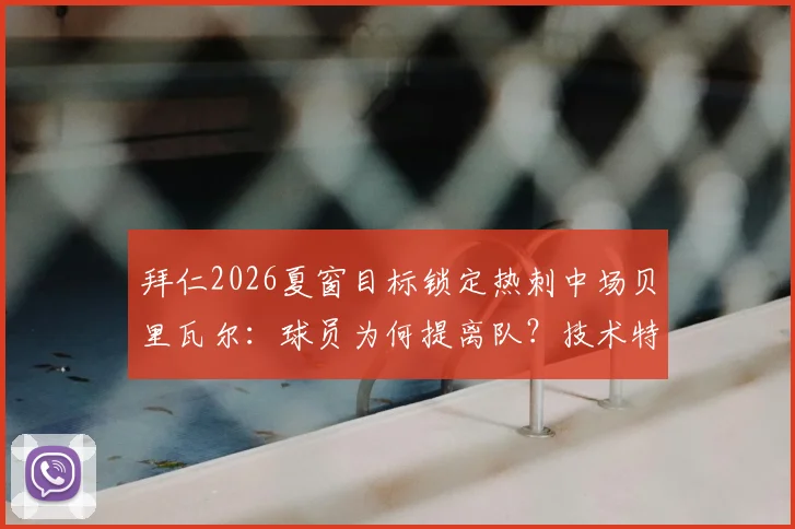 拜仁2026夏窗目标锁定热刺中场贝里瓦尔：球员为何提离队？技术特点与转会费深度解读