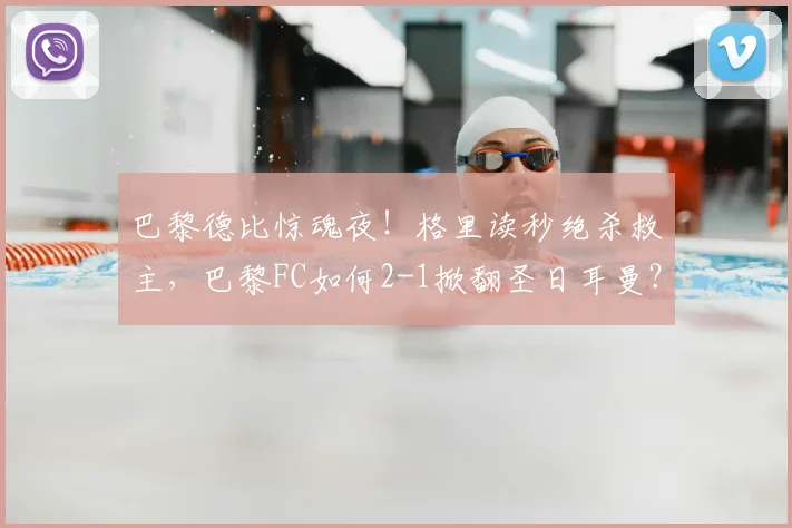 巴黎德比惊魂夜!格里读秒绝杀救主,巴黎FC如何2-1掀翻圣日耳曼?2026战报深度回顾