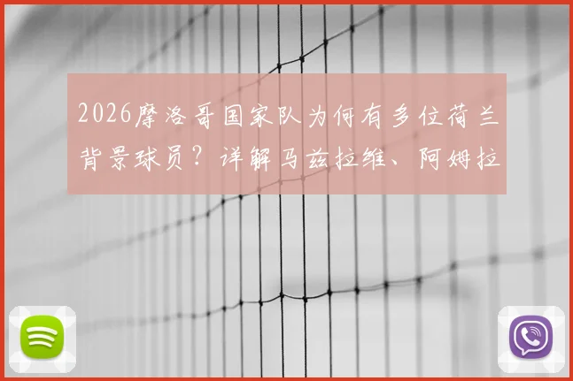 2026摩洛哥国家队为何有多位荷兰背景球员？详解马兹拉维、阿姆拉巴特等球星与荷兰足球的渊源