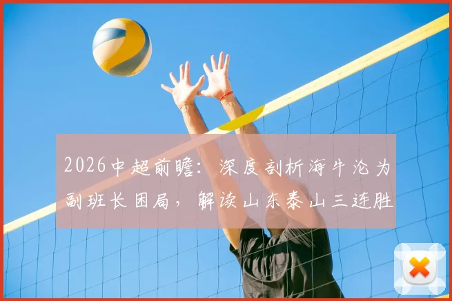 2026中超前瞻:深度剖析海牛沦为副班长困局,解读山东泰山三连胜状态飙升背后的关键