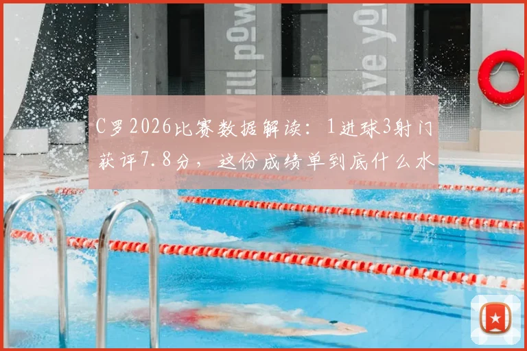 C罗2026比赛数据解读：1进球3射门获评7.8分，这份成绩单到底什么水平？